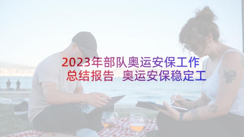 2023年部队奥运安保工作总结报告 奥运安保稳定工作总结(优质5篇)