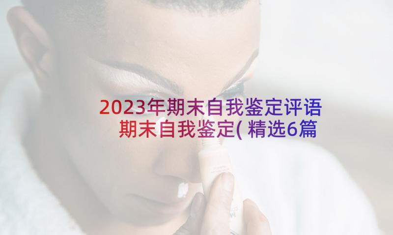 2023年期末自我鉴定评语 期末自我鉴定(精选6篇)