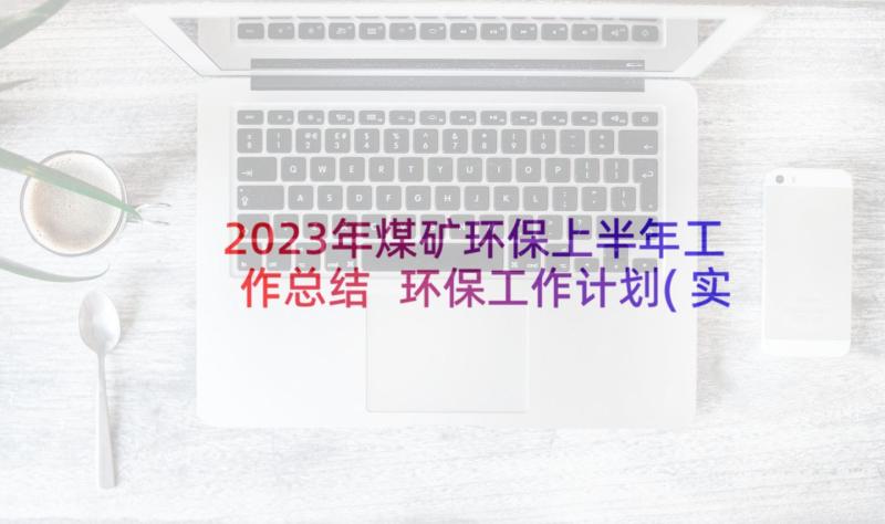 2023年煤矿环保上半年工作总结 环保工作计划(实用5篇)