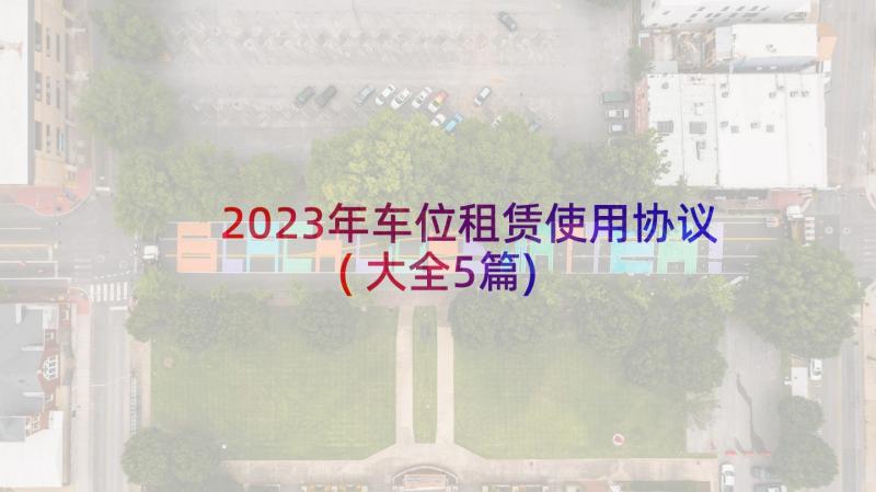 2023年车位租赁使用协议(大全5篇)