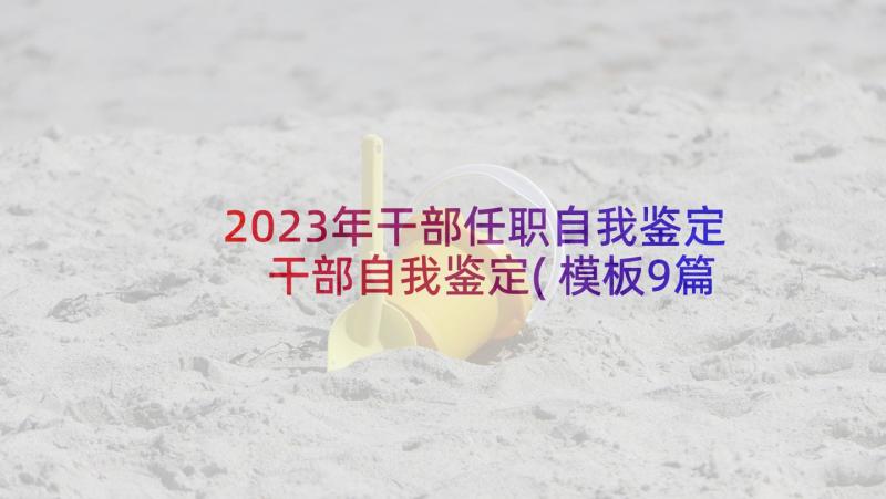 2023年干部任职自我鉴定 干部自我鉴定(模板9篇)