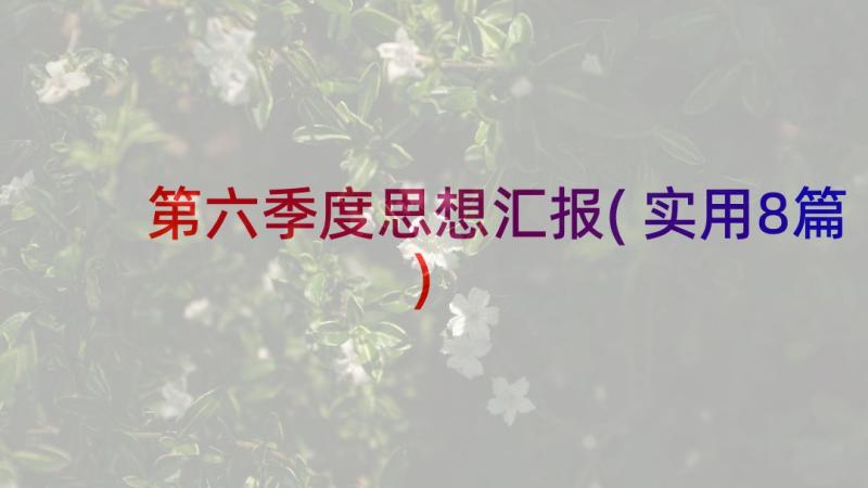 第六季度思想汇报(实用8篇)