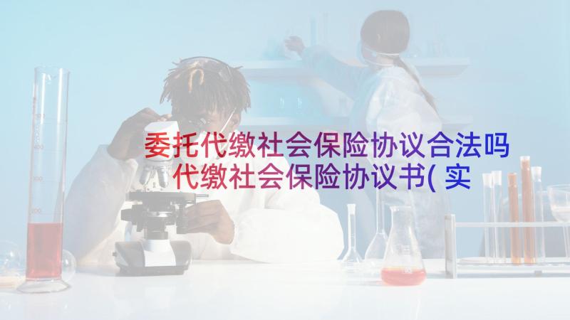 委托代缴社会保险协议合法吗 代缴社会保险协议书(实用5篇)