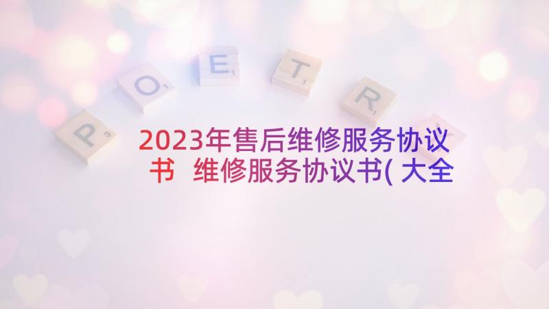 2023年售后维修服务协议书 维修服务协议书(大全5篇)