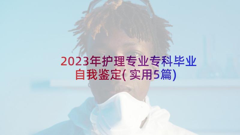 2023年护理专业专科毕业自我鉴定(实用5篇)