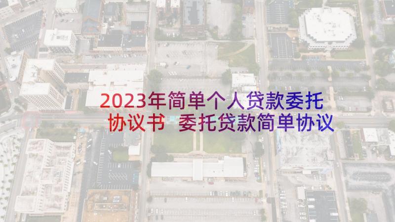 2023年简单个人贷款委托协议书 委托贷款简单协议书(大全5篇)