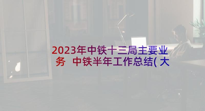 2023年中铁十三局主要业务 中铁半年工作总结(大全5篇)