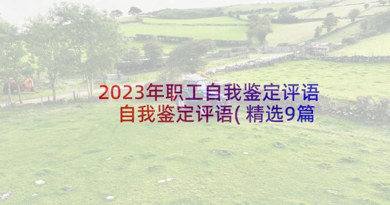 2023年职工自我鉴定评语 自我鉴定评语(精选9篇)