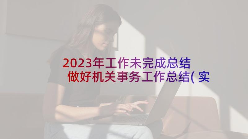 2023年工作未完成总结 做好机关事务工作总结(实用6篇)