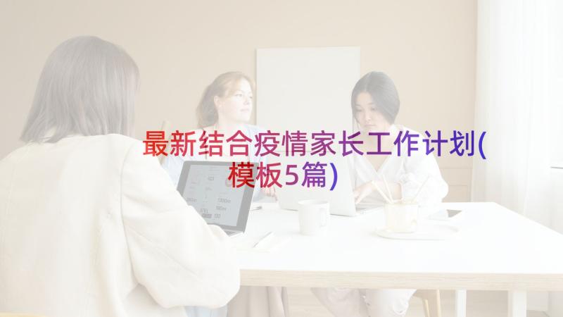 最新结合疫情家长工作计划(模板5篇)