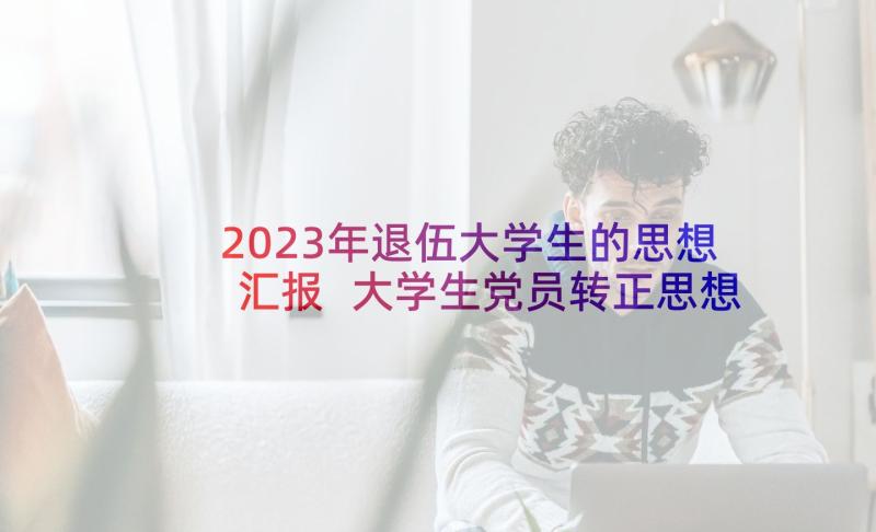 2023年退伍大学生的思想汇报 大学生党员转正思想汇报(通用8篇)