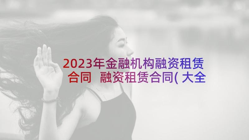 2023年金融机构融资租赁合同 融资租赁合同(大全10篇)