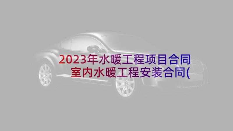 2023年水暖工程项目合同 室内水暖工程安装合同(大全5篇)