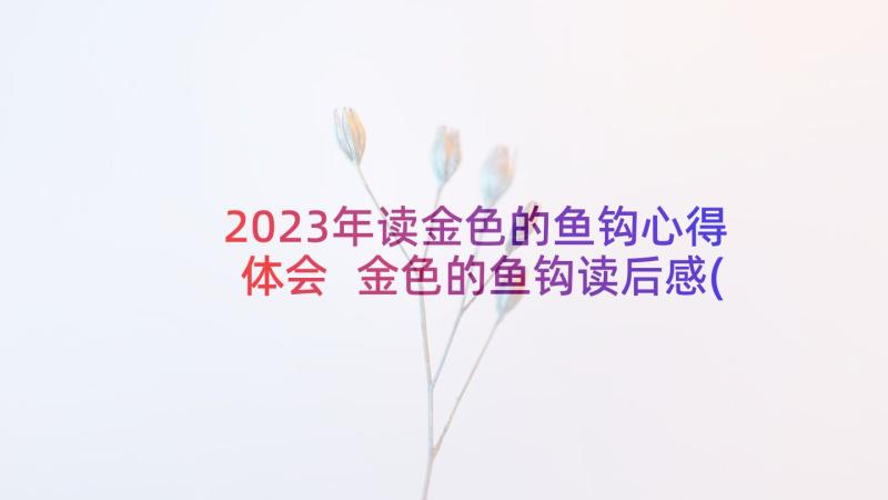 2023年读金色的鱼钩心得体会 金色的鱼钩读后感(通用6篇)