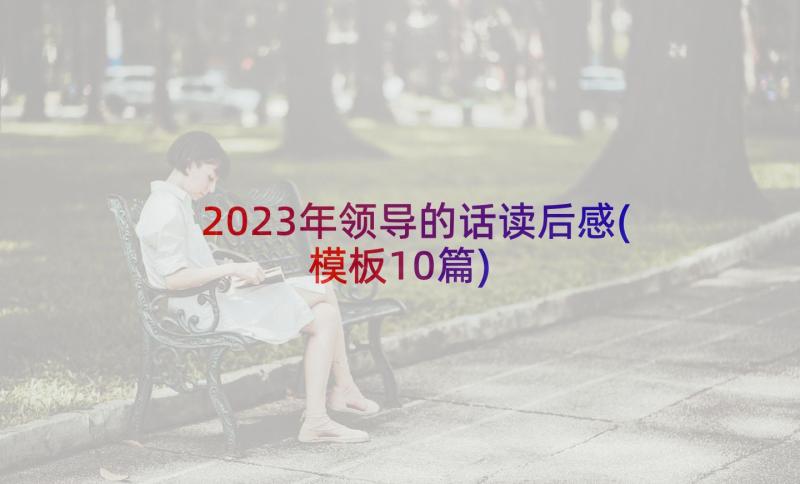 2023年领导的话读后感(模板10篇)