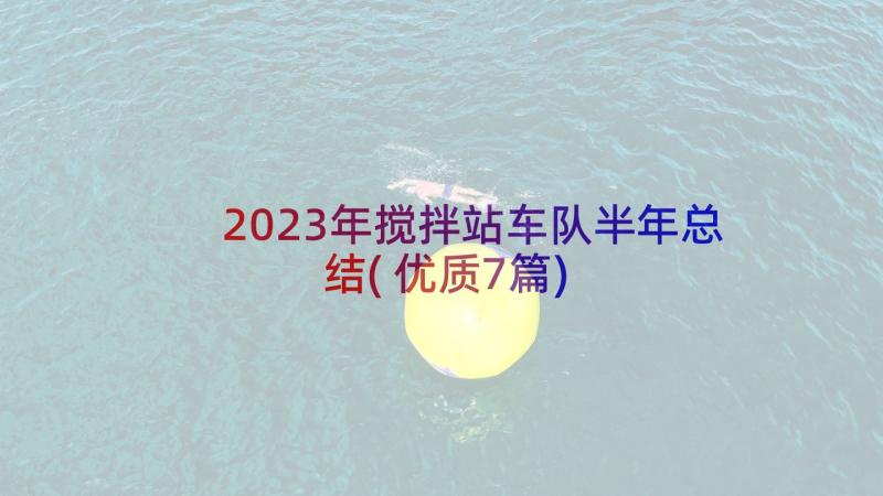 2023年搅拌站车队半年总结(优质7篇)