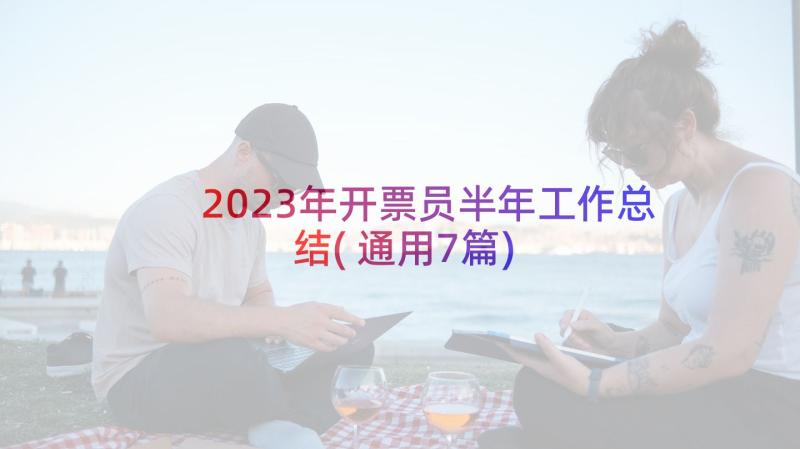 2023年开票员半年工作总结(通用7篇)