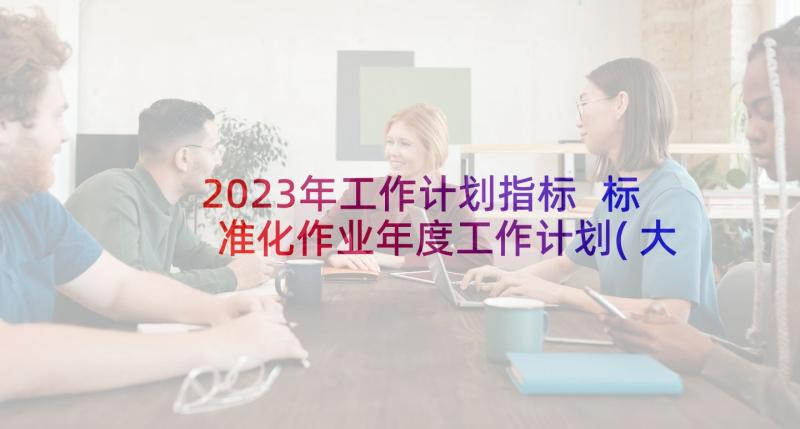 2023年工作计划指标 标准化作业年度工作计划(大全5篇)