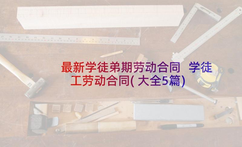 最新学徒弟期劳动合同 学徒工劳动合同(大全5篇)