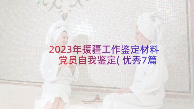 2023年援疆工作鉴定材料 党员自我鉴定(优秀7篇)