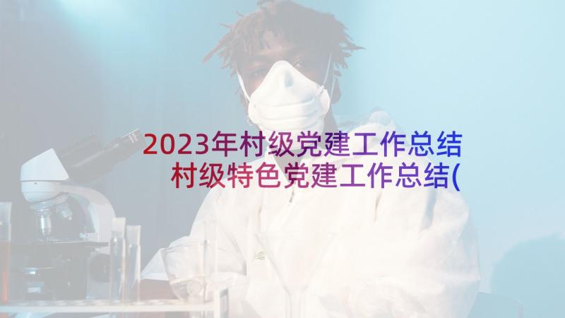 2023年村级党建工作总结 村级特色党建工作总结(大全5篇)