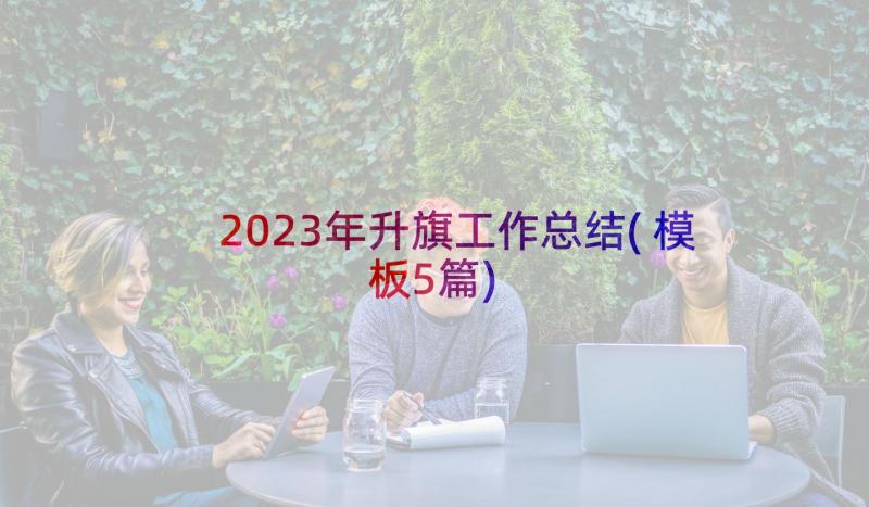 2023年升旗工作总结(模板5篇)