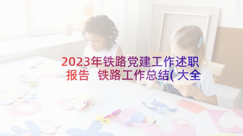 2023年铁路党建工作述职报告 铁路工作总结(大全9篇)