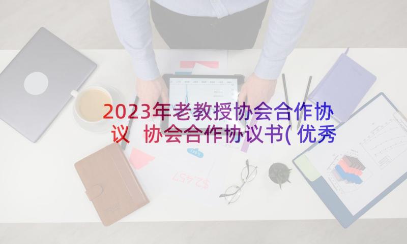 2023年老教授协会合作协议 协会合作协议书(优秀5篇)