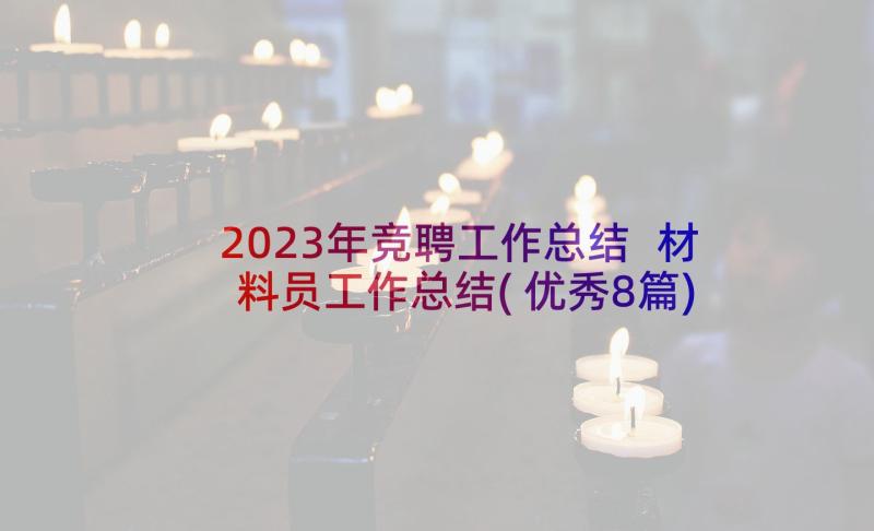 2023年竞聘工作总结 材料员工作总结(优秀8篇)