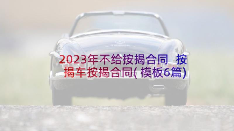 2023年不给按揭合同 按揭车按揭合同(模板6篇)