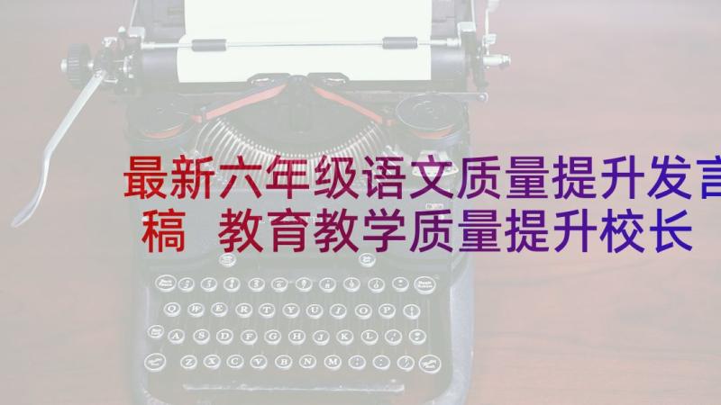 最新六年级语文质量提升发言稿 教育教学质量提升校长发言稿(优质5篇)