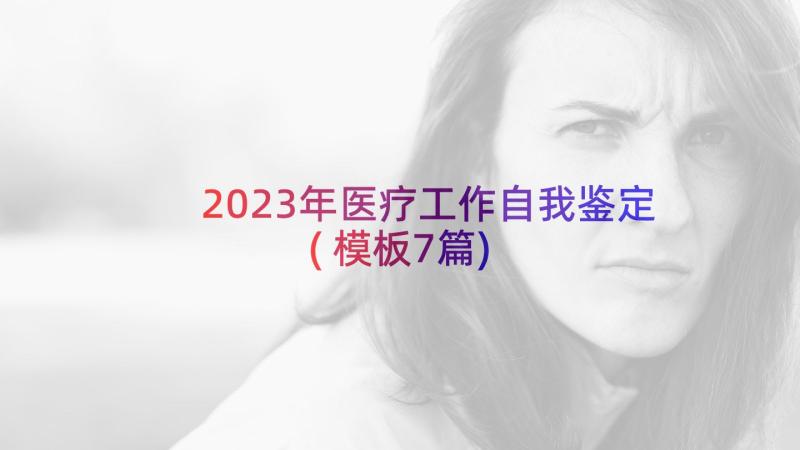 2023年医疗工作自我鉴定(模板7篇)