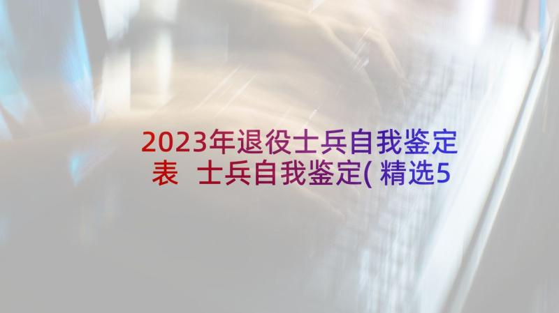 2023年退役士兵自我鉴定表 士兵自我鉴定(精选5篇)