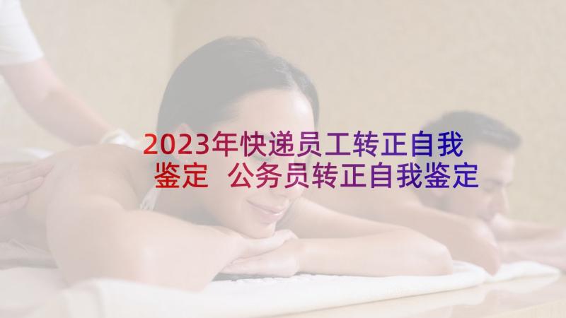 2023年快递员工转正自我鉴定 公务员转正自我鉴定员工转正自我鉴定(大全8篇)