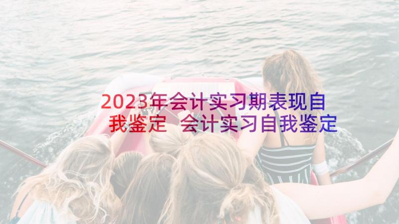 2023年会计实习期表现自我鉴定 会计实习自我鉴定(优质10篇)