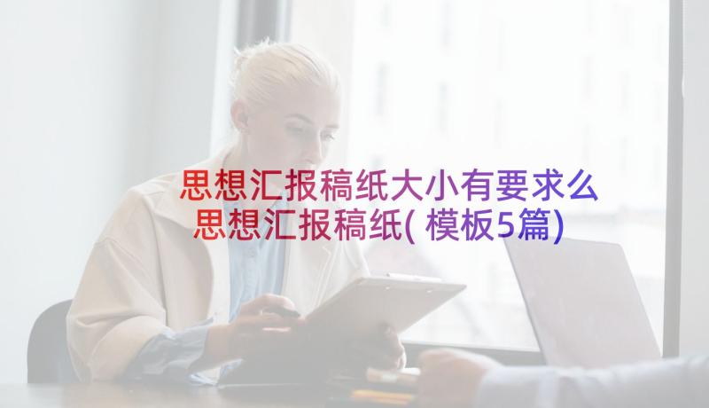 思想汇报稿纸大小有要求么 思想汇报稿纸(模板5篇)