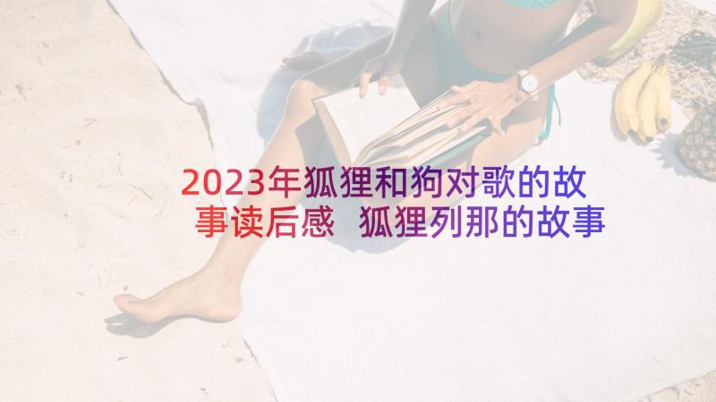 2023年狐狸和狗对歌的故事读后感 狐狸列那的故事读后感(大全6篇)