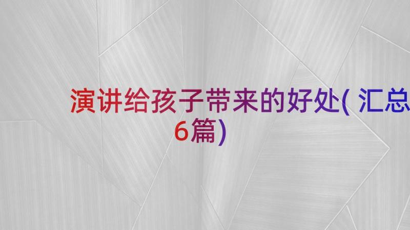 演讲给孩子带来的好处(汇总6篇)