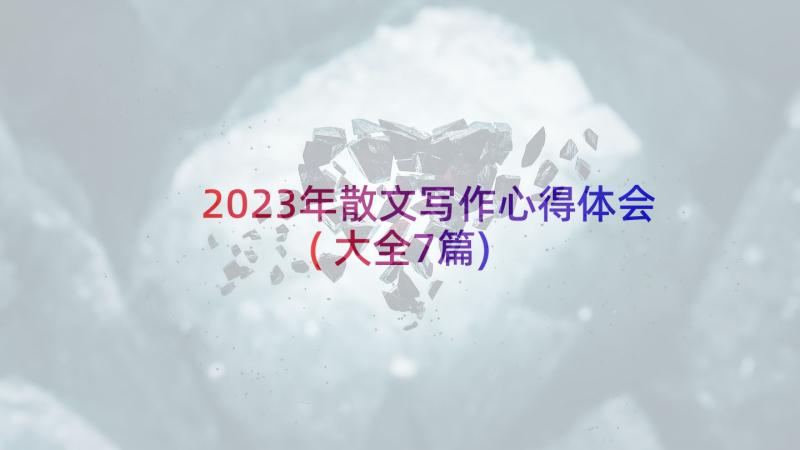 2023年散文写作心得体会(大全7篇)