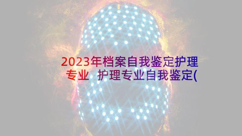 2023年档案自我鉴定护理专业 护理专业自我鉴定(大全9篇)