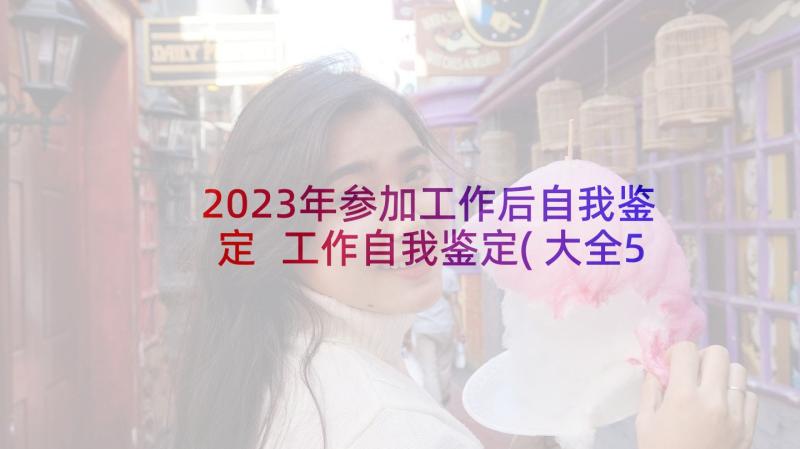 2023年参加工作后自我鉴定 工作自我鉴定(大全5篇)