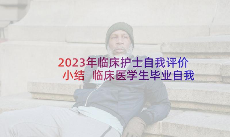 2023年临床护士自我评价小结 临床医学生毕业自我鉴定(汇总9篇)