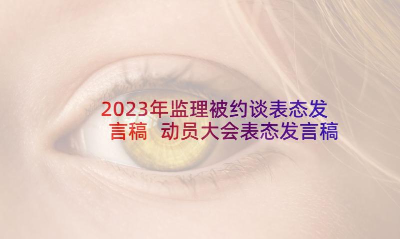 2023年监理被约谈表态发言稿 动员大会表态发言稿(精选7篇)