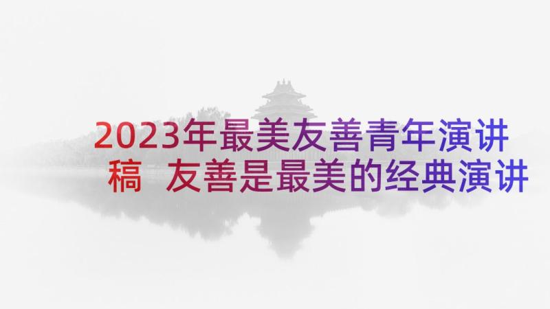 2023年最美友善青年演讲稿 友善是最美的经典演讲稿(汇总5篇)