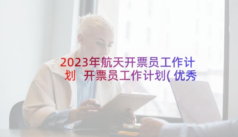 2023年航天开票员工作计划 开票员工作计划(优秀5篇)