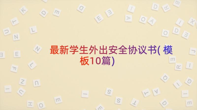 最新学生外出安全协议书(模板10篇)