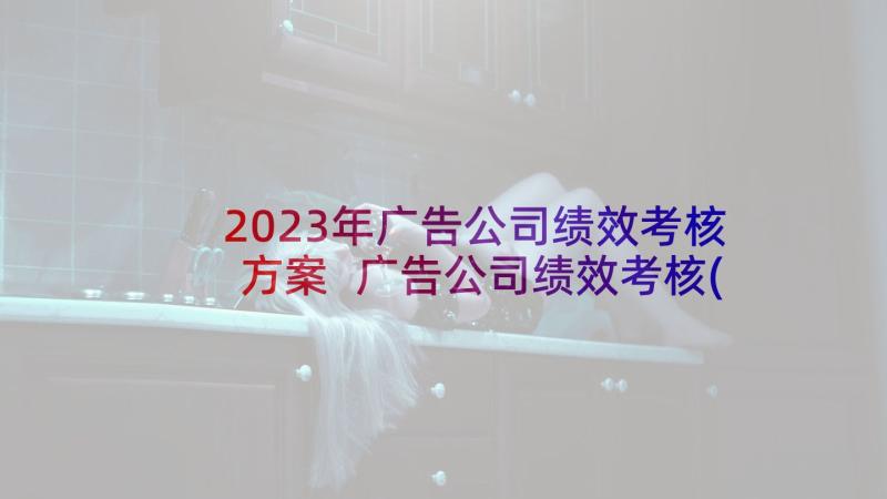 2023年广告公司绩效考核方案 广告公司绩效考核(实用10篇)