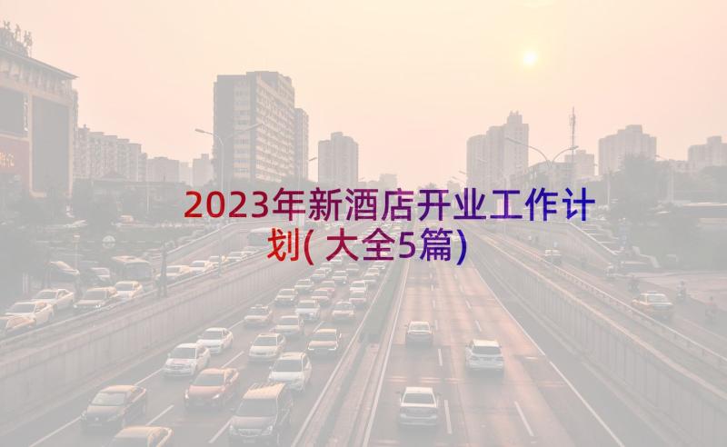 2023年新酒店开业工作计划(大全5篇)