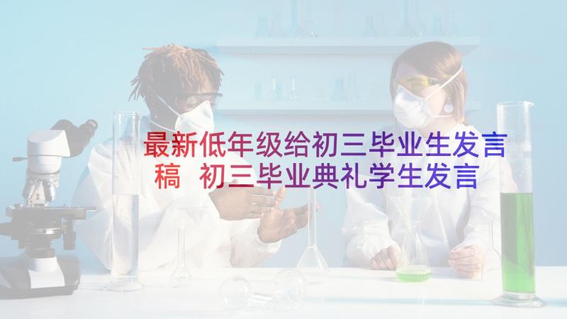 最新低年级给初三毕业生发言稿 初三毕业典礼学生发言稿(汇总5篇)