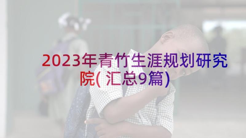 2023年青竹生涯规划研究院(汇总9篇)